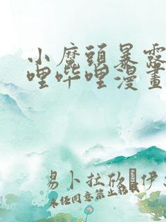 小魔头暴露啦哔哩哔哩漫画