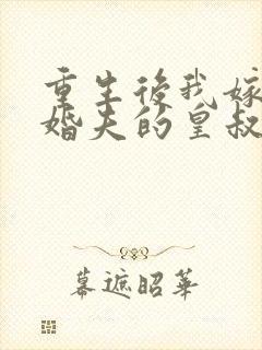 重生后我嫁了未婚夫的皇叔阅读