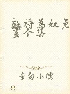 敌将为奴免费漫画全集