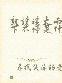 就让这大雨下也下不停是什么歌