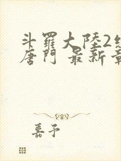 斗罗大陆2绝世唐门 最新章节帝