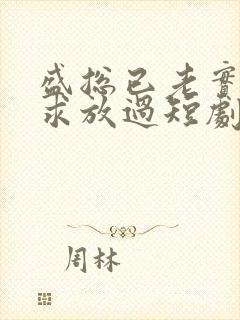 盛总已老实夫人求放过短剧全集免费观看