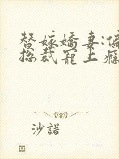 替嫁娇妻:偏执总裁宠上瘾小说