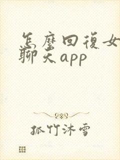 怎么回复女生的聊天app