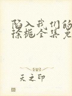 陷入我们的热恋徐栀全集免费下载