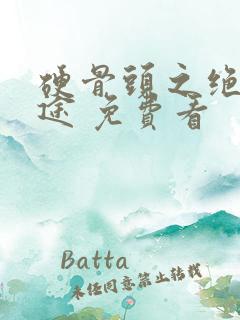 硬骨头之绝地归途 免费看