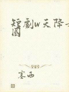 短剧w天降女儿国