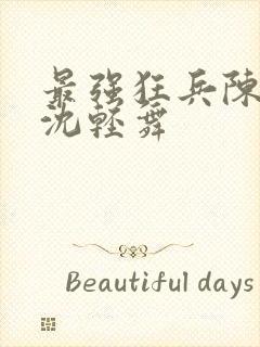 最强狂兵陈六何沈轻舞