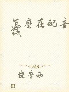 怎么在配音秀赚钱