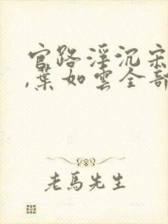 官路浮沉宋思铭,叶如云全部章节免费阅读