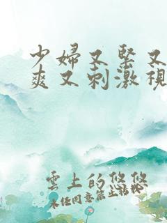 少妇又紧又湿又爽又刺激视频