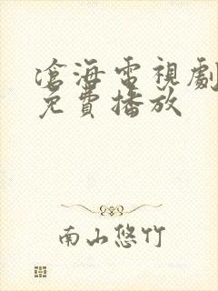 沧海电视剧西瓜免费播放