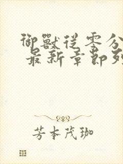 御兽从零分开始 最新章节列表最