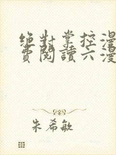绝对掌控漫画免费阅读六漫画