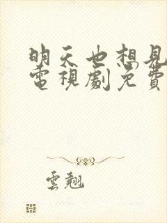 明天也想见到你电视剧免费观看高清