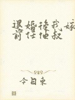 退婚后我嫁给了前任他叔