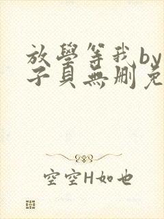 放学等我by酱子贝无删免费阅读无弹窗