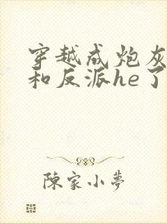 穿越成炮灰后我和反派he了