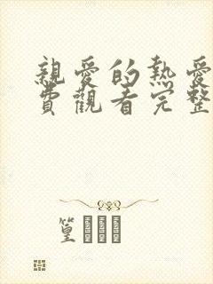 亲爱的热爱的免费观看完整版高清