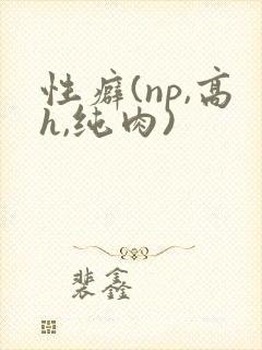 性癖(np,高h,纯肉)