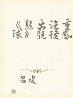 《熊出没重返地球》观后感