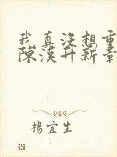 我真没想重生啊陈汉升新章节列表