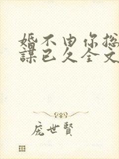 婚不由你总裁蓄谋已久全文免费阅读