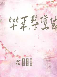 txt下载修仙十年,下山即无敌