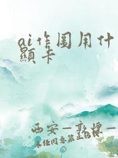 ai作图用什么显卡