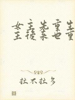 女主先重生,男主后来也重生