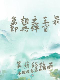 万相之王最新章节无弹窗