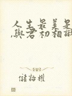 人生最美是遇见,与君初相识,犹如故人归