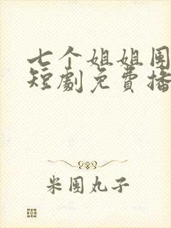 七个姐姐团宠我短剧免费播放