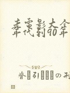 老电影大全80年代到90年代的电影