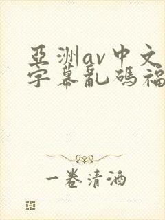 亚洲av中文字字幕乱码福利