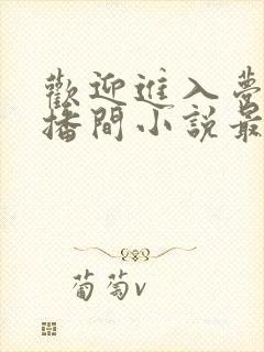 欢迎进入梦魇直播间小说最新更新