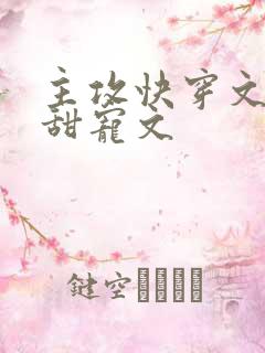 主攻快穿文推荐甜宠文