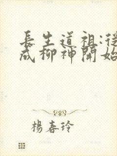长生道祖:从养成柳神开始听书完整版