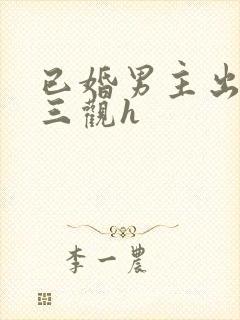 已婚男主出轨无三观h