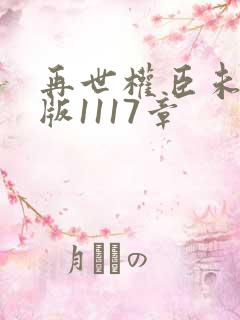 再世权臣未删减版1117章