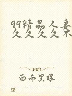 99精品人妻久久久久久不卡,