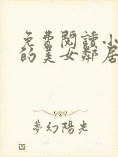 免费阅读小说我的美女邻居在线阅读全文