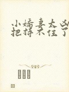 小娇妻太凶陆爷把持不住了