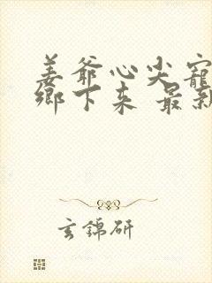 姜爷心尖宠她从乡下来 最新章节