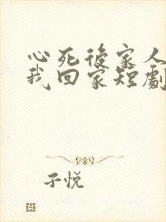 心死后家人跪求我回家短剧在线播放