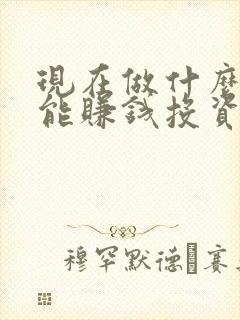 现在做什么行业能赚钱投资小