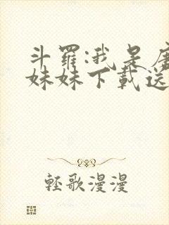 斗罗:我是唐三妹妹下载送一颗小星星