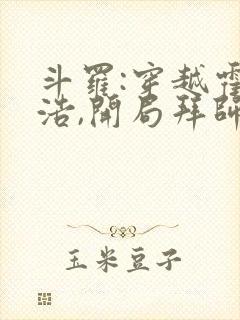 斗罗:穿越霍雨浩,开局拜师药老