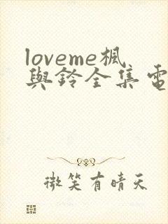 loveme枫与铃全集电视剧免费播放