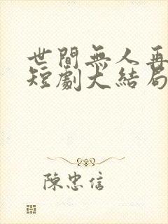 世间无人再似我短剧大结局